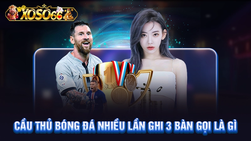 Cầu thủ bóng đá nhiều lần ghi 3 bàn gọi là gì